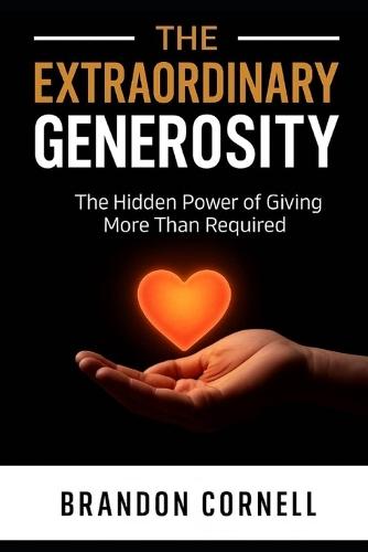 Extraordinary Generosity: The Hidden Power Of Giving More Than Required