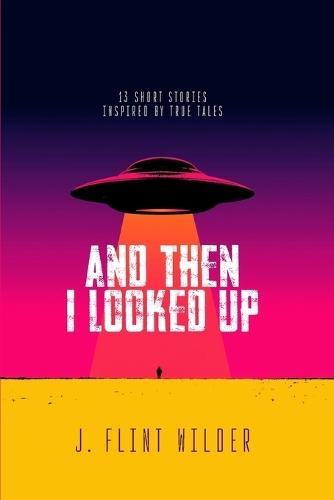 And Then I Looked Up: 13 Short Stories Inspired by True Tales