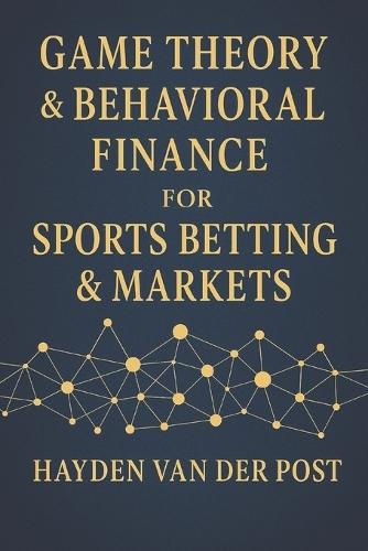 Game Theory & Behavioral Finance for Sports Betting & Markets: Master Psychological Edges & Strategic Thinking to Beat the Odds in Sports & Markets