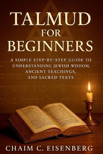 Talmud for Beginners: A Simple Step-by-Step Guide to Understanding Jewish Wisdom, Ancient Teachings, and Sacred Texts