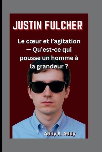 Justin Fulcher: Le coeur et l'agitation - Qu'est-ce qui pousse un homme à la grandeur ?