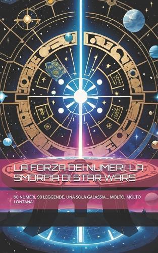 La Forza Dei Numeri: La Smorfia Di Star Wars: 90 Numeri, 90 Leggende, Una Sola Galassia... Molto, Molto Lontana!