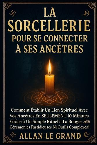La Sorcellerie Pour Se Connecter À Ses Ancêtres: Comment établir un lien spirituel avec vos ancêtres en SEULEMENT 10 minutes grâce à un simple rituel à la bougie, SANS cérémonies fastidieuses ni outil