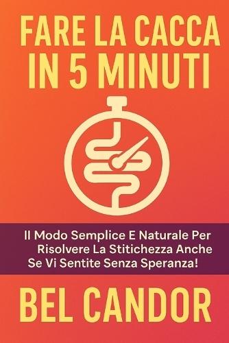 Fare La Cacca in 5 Minuti: Il modo semplice e naturale per risolvere la stitichezza anche se vi sentite senza speranza!