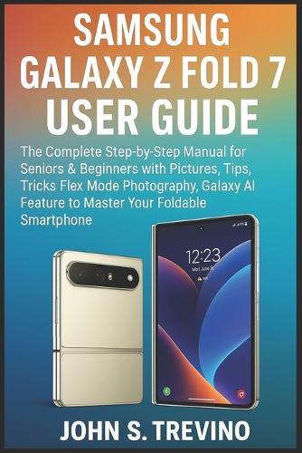 Samsung Galaxy Z Fold 7 User Guide: The Complete Step-by-Step Manual for Seniors & Beginners with Pictures, Tips, Tricks Flex Mode Photography, Galaxy AI Feature to Master Your Foldable Smartphone