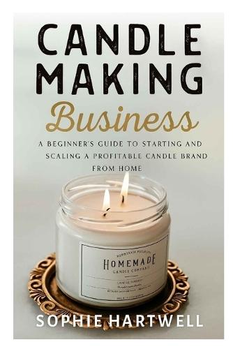 candle making business: A Beginner's Guide to Starting and Scaling a Profitable Candle Brand from Home