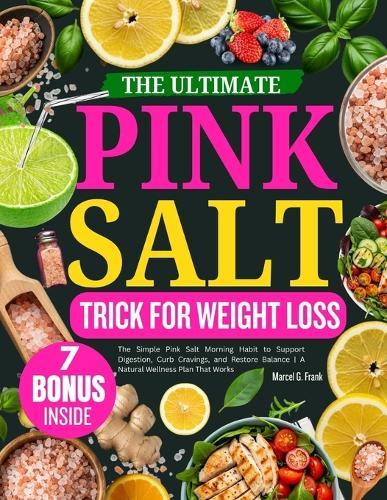 The Ultimate Pink Salt Trick for Weight Loss: The Simple Pink Salt Morning Habit to Support Digestion, Curb Cravings, and Restore Balance A Natural Wellness Plan That Works