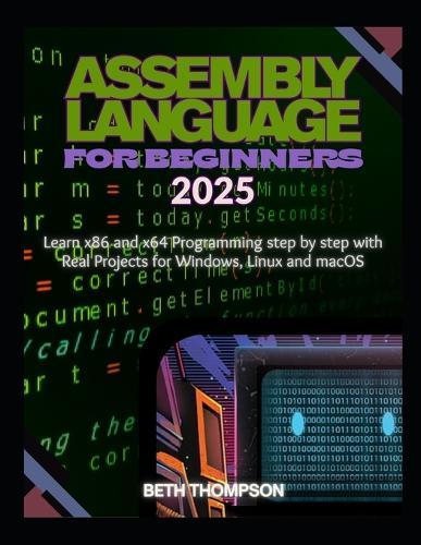 Assembly Language for Beginners 2025: Learn x86 and x64 Programming Step by Step with Real Projects for Windows, Linux, and macOS