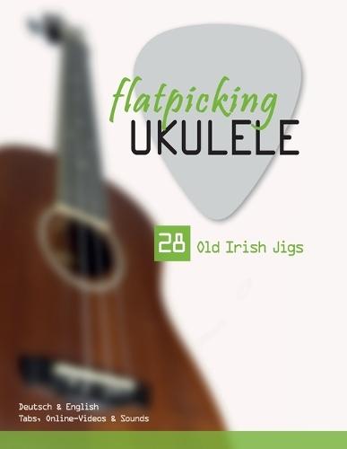 Flatpicking Ukulele - 28 Old Irish Jigs: Deutsch & English - Tabs, Online-Videos & Sounds