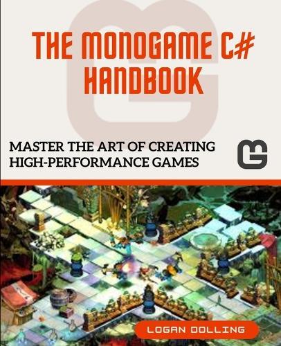 The Monogame C# Handbook: Master the Art of Creating High-Performance Games