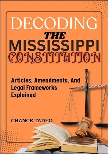 Decoding the Mississippi Constitution: Articles, Amendments, And Legal Frameworks Explained