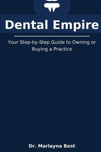 Dental Empire: Your Step-by-Step Guide to Owning or Buying a Practice