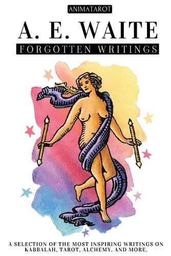 A. E. Waite: Forgotten Writings: A Selection of the Most Inspiring Writings on Kabbalah, Tarot, Alchemy, Mysticism, and More - The Mind and Heart of the Creator of the Iconic Rider-Waite Tarot.
