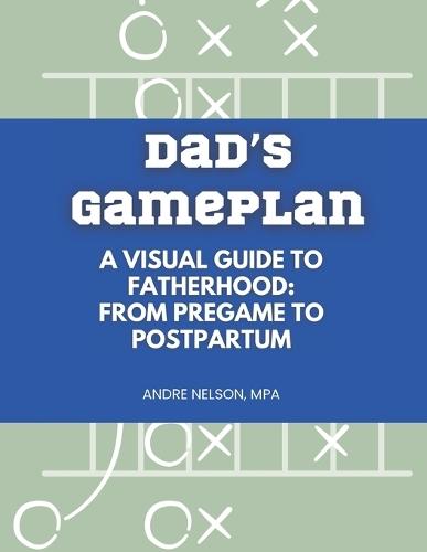 Dad's Gameplan: A Visual Guide to Fatherhood: From Pregame to Postpartum