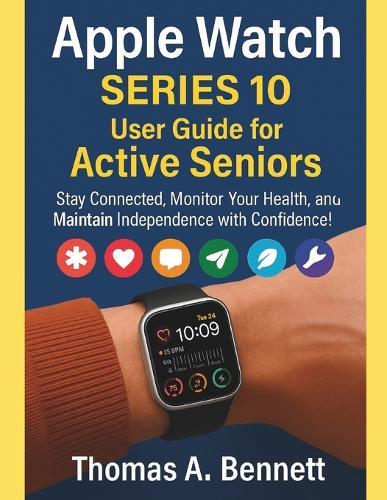 Apple Watch Series 10 User Guide for Active Seniors: Stay Connected, Monitor Your Health, and Maintain Independence with Confidence!