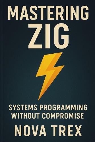 Mastering Zig: Systems Programming Without Compromise