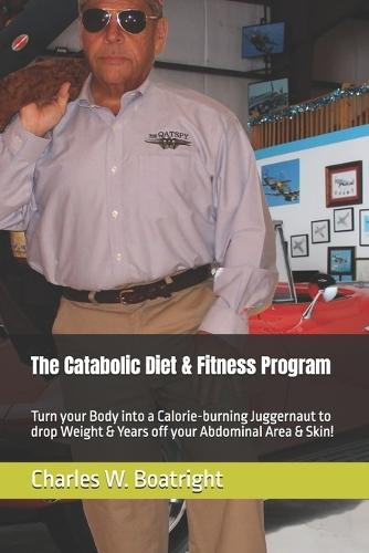 The Catabolic Diet & Fitness Program: Turn your Body into a Calorie-burning Juggernaut to drop Weight & Years off your Abdominal Area & Skin!