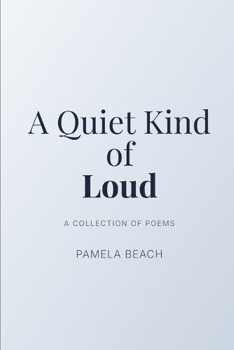 A Quiet Kind of Loud: A Collection of Poems