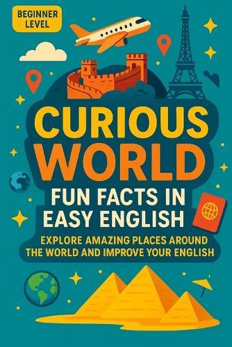 Curious World: Fun Facts in Easy English: Explore Amazing Places Around the World and Improve Your English