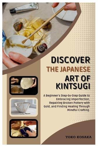 Discover the Japanese Art of Kintsugi: A Beginner's Step-by-Step Guide to Embracing Imperfection, Repairing Broken Pottery with Gold, and Finding Healing Through Mindful Crafting.