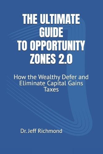 The Ultimate Guide to Opportunity Zones 2.0: How the Wealthy Defer and Eliminate Capital Gains Taxes