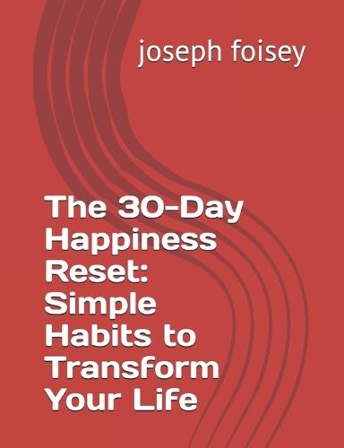 The 30-Day Happiness Reset: Simple Habits to Transform Your Life