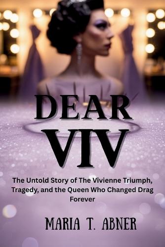 Dear VIV: The Untold Story of The Vivienne Triumph, Tragedy, and the Queen Who Changed Drag Forever