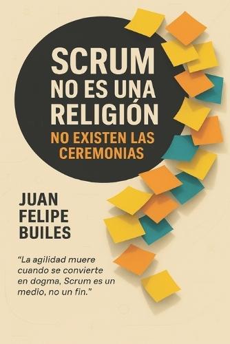 Scrum no es una religión, no existen las ceremonias: La agilidad muere cuando se convierte en un dogma, Scrum es un medio, no un fin
