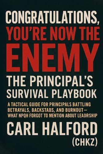 Congratulations, You're Now the Enemy: The Principal's Survival Playbook: A Tactical Guide for Principals Battling Betrayals, Backstabs, and Burnout - What NPQH Forgot to Mention About Leadership