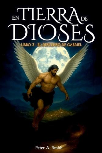 En Tierra de Dioses: Libro 3 - El descenso de Gabriel