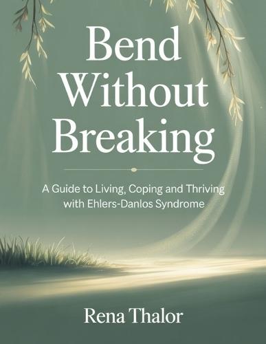 Bend without Breaking: A guide to Living, Coping and Thriving with Ehlers-Danlos Syndrome