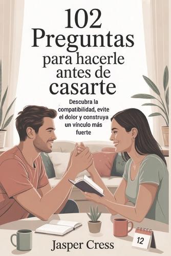 102 preguntas para hacerle antes de casarte: Descubra la compatibilidad, evite el dolor y construya un vínculo más fuerte