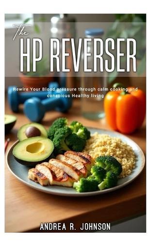 The HP Reverser: Rewire your blood pressure through calm cooking and conscious Healthy Living.