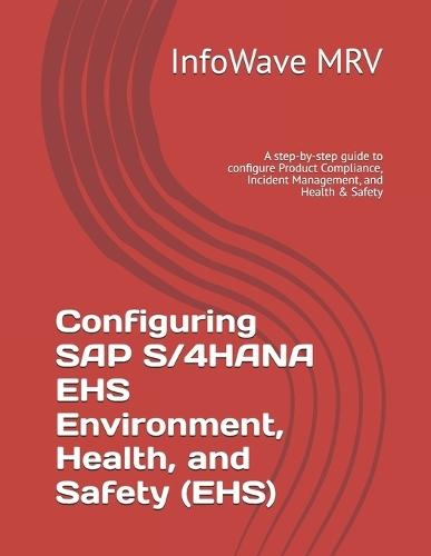 Configuring SAP S/4HANA EHS Environment, Health, and Safety (EHS): A step-by-step guide to configure Product Compliance, Incident Management, and Health & Safety