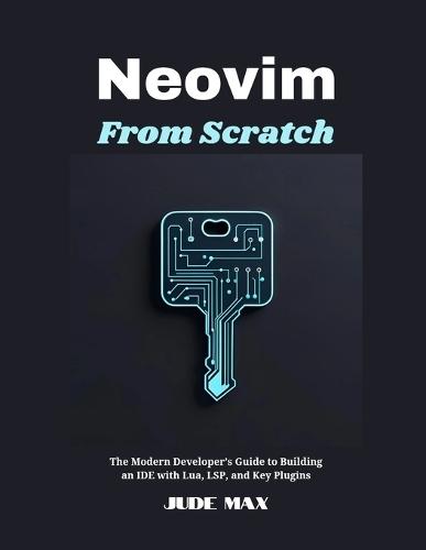 Neovim from Scratch: The Modern Developer's Guide to Building an IDE with Lua, LSP, and Key Plugins