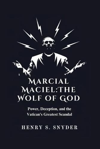 Marcial Maciel: The Wolf of God: Power, Deception, and the Vatican's Greatest Scandal