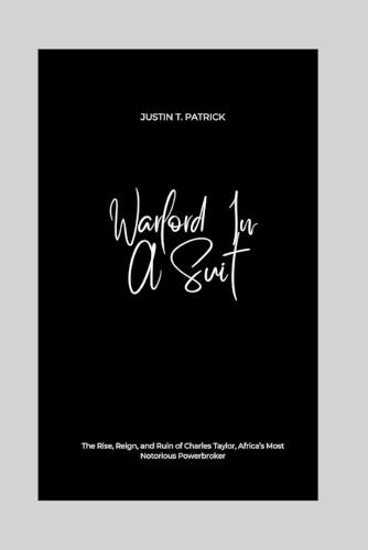 Warlord In A Suit: The Rise, Reign, and Ruin of Charles Taylor, Africa's Most Notorious Powerbroker