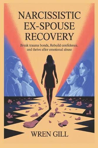 Narcissistic Ex-spouse Recovery: Break Trauma Bonds, Rebuild Confidence, and Thrive After Emotional Abuse