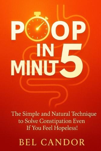 Poop in 5 Minutes: The Simple and Natural Technique to Solve Constipation Even If You Feel Hopeless!