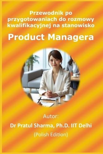 Przewodnik po przygotowaniach do rozmowy kwalifikacyjnej na stanowisko Product Managera: Polish Edition