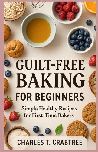 Guilt-Free Baking for Beginners: Simple Healthy Recipes for First-Time Bakers