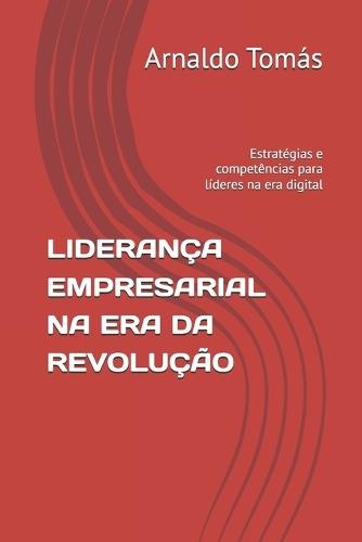 Liderança Empresarial Na Era Da Revolução: Estratégias e competências para líderes na era digital