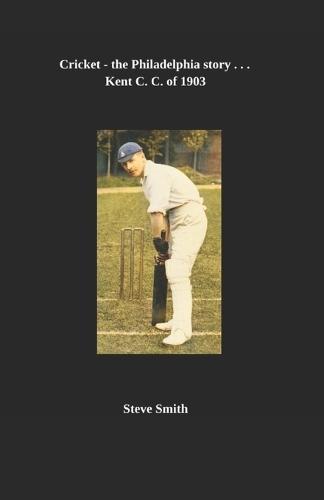 Cricket - the Philadelphia story . . . Kent C. C. of 1903