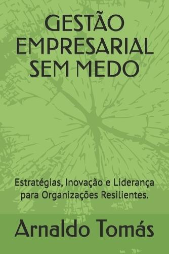 Gestão Empresarial Sem Medo: Estratégias, Inovação e Liderança para Organizações Resilientes.