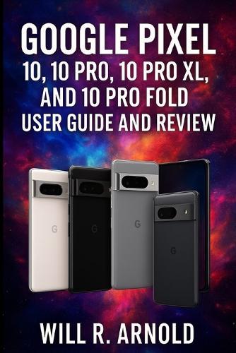 Google Pixel 10, 10 Pro, 10 Pro XL, and 10 Pro Fold User Guide and Review