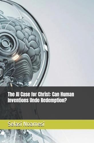The AI Case for Christ: Can Human Inventions Undo Redemption?