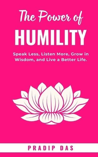 The Power of Humility: Speak Less, Listen More, Grow in Wisdom, and Live a Better Life.