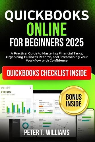 QuickBooks online for beginners 2025: A Practical Guide to Mastering Financial Tasks, Organizing Business Records, and Streamlining Your Workflow with Confidence