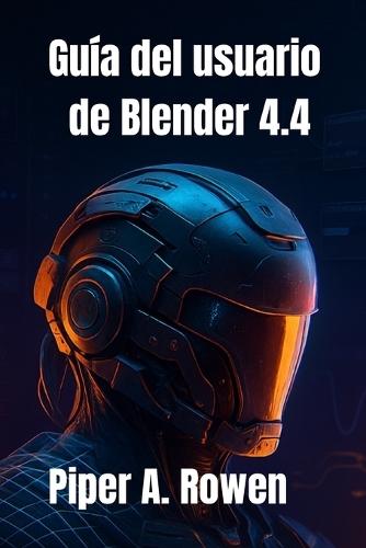 Guía del usuario de Blender 4.4: El manual completo, desde principiantes hasta avanzados, para modelado, animación y renderizado 3D