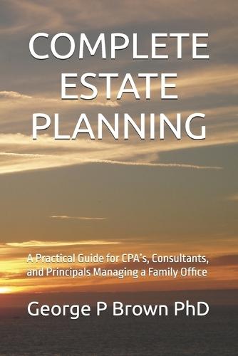 Complete Estate Planning: A Practical Guide for CPA's, Consultants, and Principals Managing a Family Office
